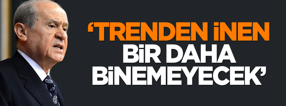 Bahçeli: Trenden inen bir daha binemeyecek