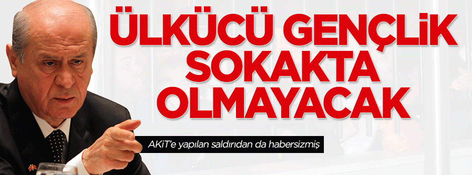 Bahçeli: Ülkücü gençlik sokakta olmayacak