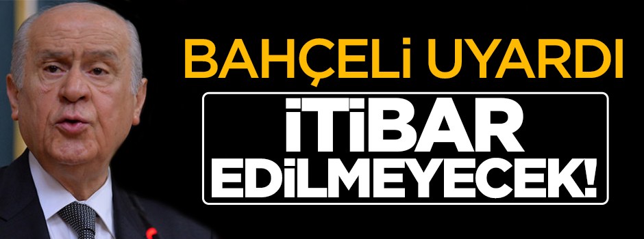 Bahçeli uyardı: İtibar edilmeyecektir