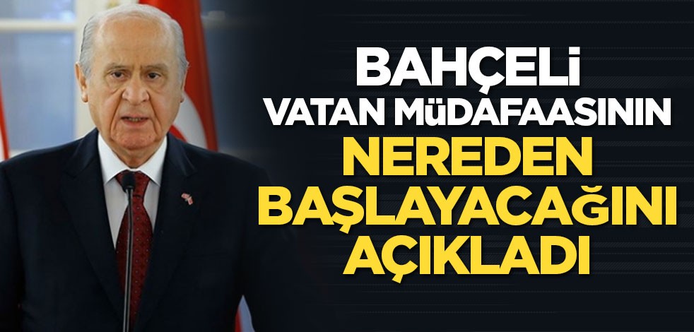 Bahçeli vatan müdafaasının nereden başlayacağını açıkladı