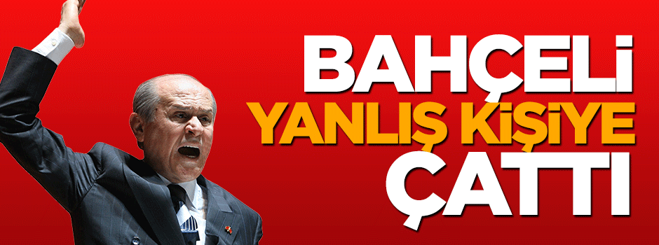 Bahçeli yanlış kişiye çattı