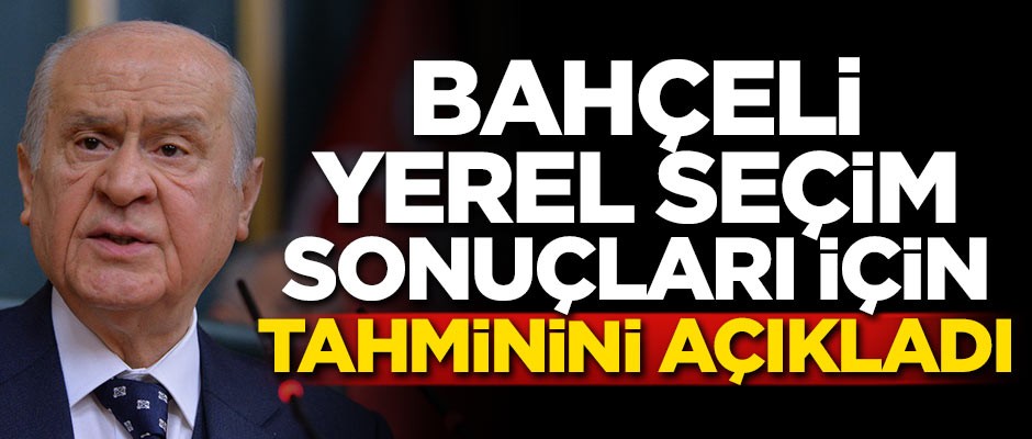 Bahçeli yerel seçim sonuçları için tahminini açıkladı