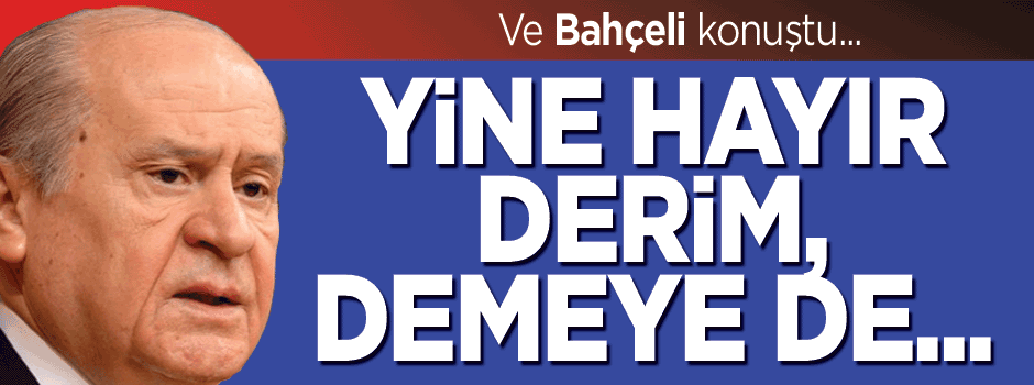 Bahçeli: Yine hayır derim, demeye de...