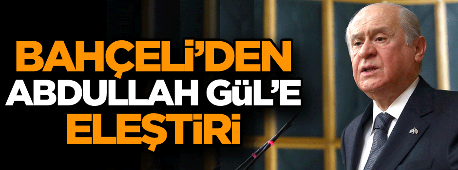 Bahçeli’den Abdullah Gül’e eleştiri