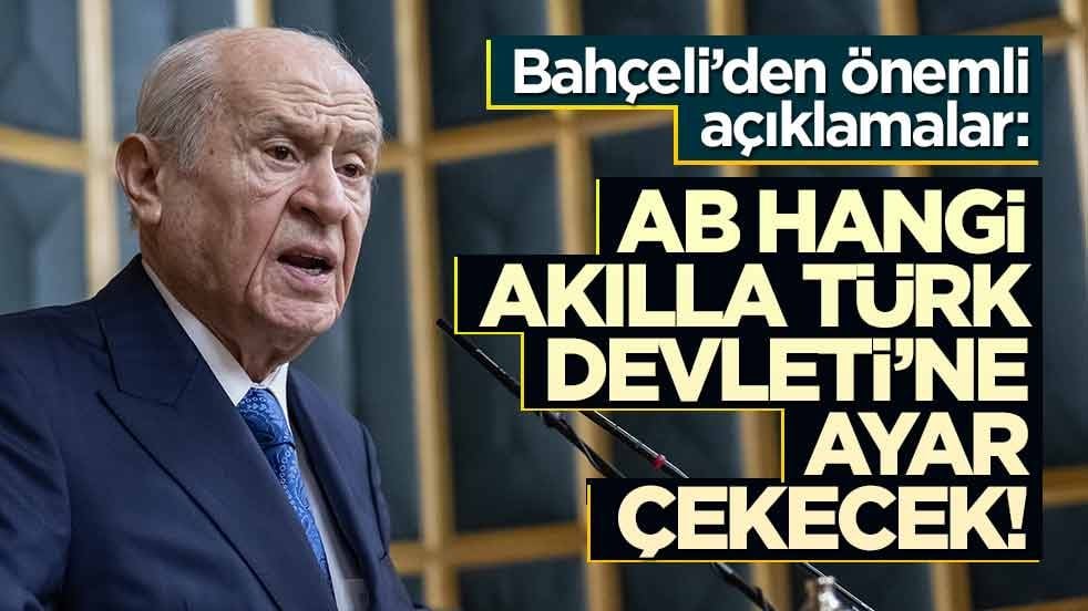 Bahçeli'den AB'ye sert eleştiri: Hangi akılla Türk devletine ayar çekecekler!