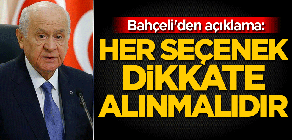Bahçeli'den açıklama: Her seçenek dikkate alınmalıdır