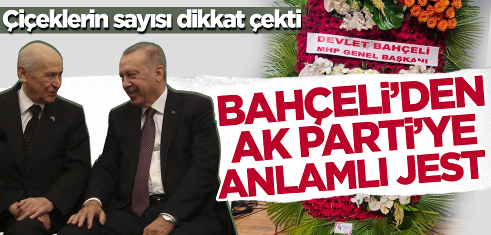 Bahçeli'den AK Parti'ye anlamlı jest! Çiçeklerin sayısı dikkat çekti