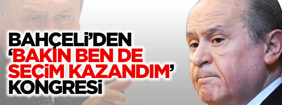 Bahçeli'den 'bakın ben de seçim kazandım' kongresi