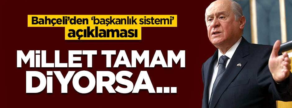 Bahçeli'den 'başkanlık' açıklaması: Millet tamam diyorsa...