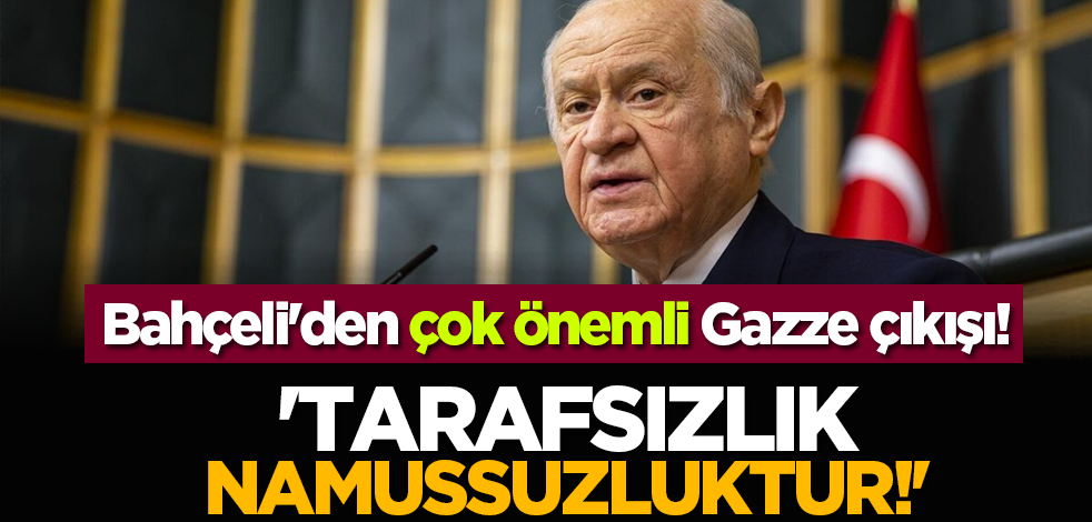 Bahçeli'den çok önemli Gazze çıkışı: 'Tarafsızlık Namussuzluktur!'