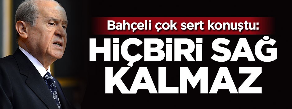 Bahçeli'den çok sert açıklama: Hiçbiri sağ kalmaz