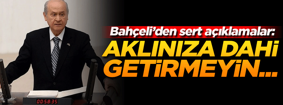 Bahçeli'den çok sert açıklamalar!