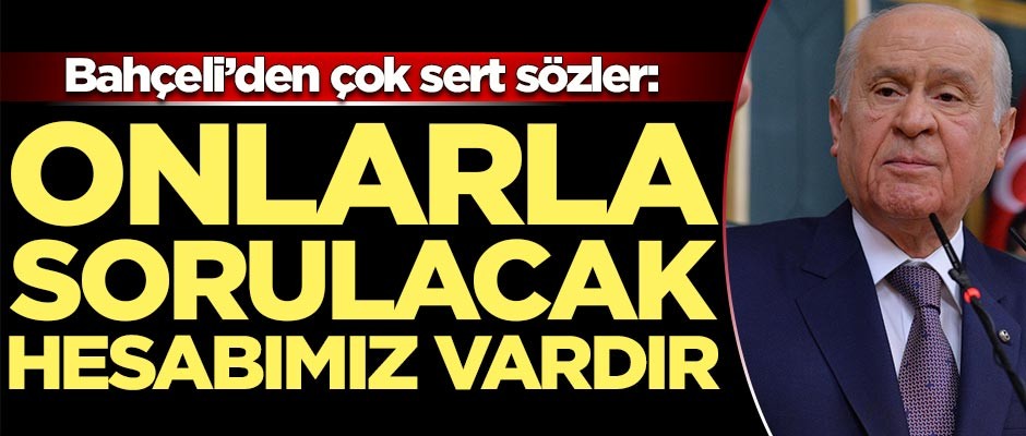 Bahçeli'den çok sert sözler: Onlarla sorulacak hesabımız vardır