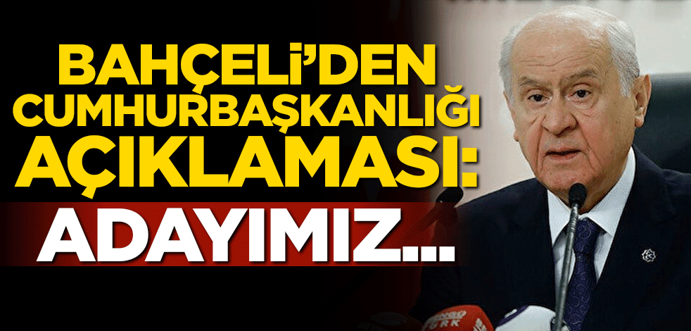 Bahçeli'den Cumhurbaşkanlığı çıkışı: Adayımız Erdoğan'dır!