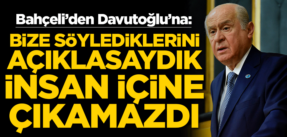 Bahçeli'den Davutoğlu'na: Bize söylediklerini açıklasaydık insan içine çıkamazdı
