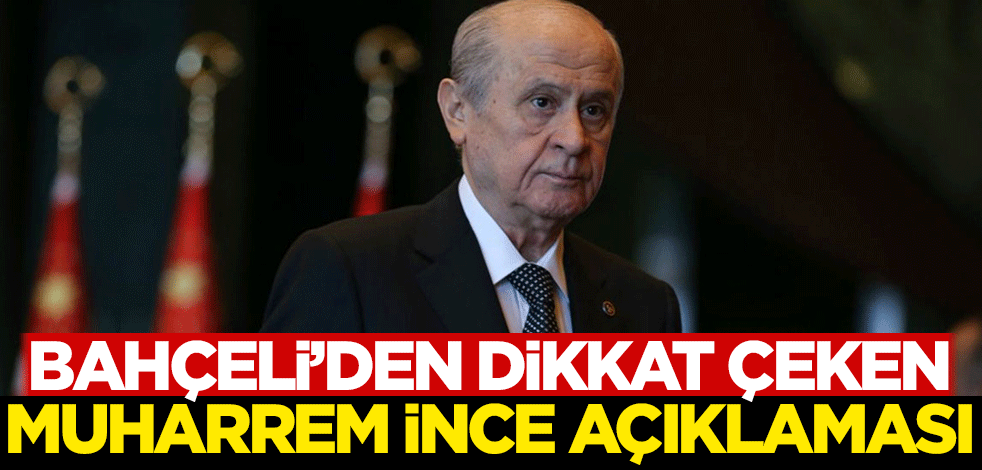 Bahçeli'den dikkat çeken 'Muharrem İnce' açıklaması