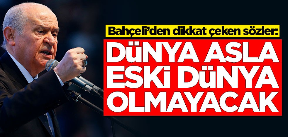 Bahçeli’den dikkat çeken sözler: Dünya asla eski dünya olmayacak