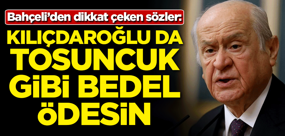 Bahçeli'den dikkat çeken sözler: Kılıçdaroğlu da Tosuncuk gibi bedel ödesin