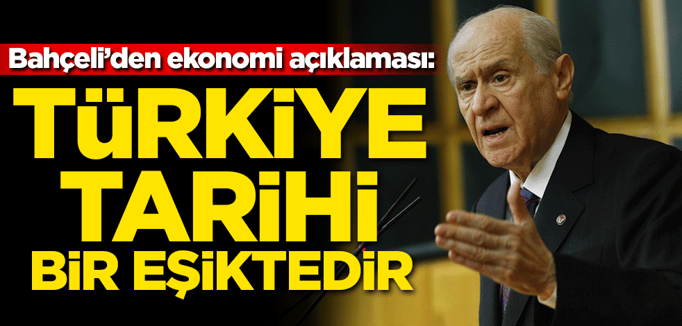 Bahçeli'den ekonomi açıklaması: Türkiye tarihi bir eşiktedir