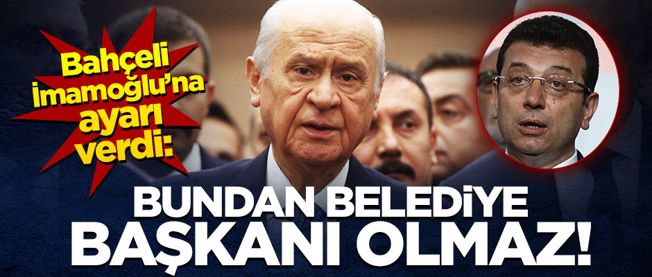 Bahçeli'den Ekrem İmamoğlu'na sert tepki: Bundan belediye başkanı olmaz!