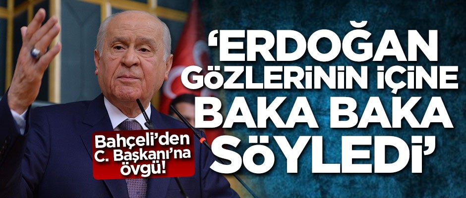 Bahçeli'den Erdoğan'a övgü: Gözlerinin içine baka baka söyledi