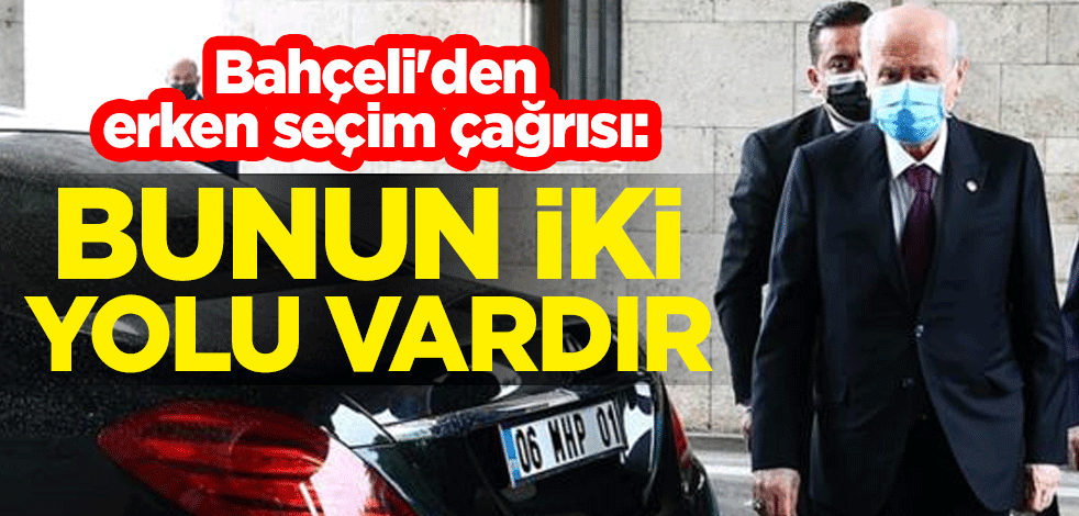 Bahçeli'den erken seçim çağrısı: Bunun iki yolu vardır