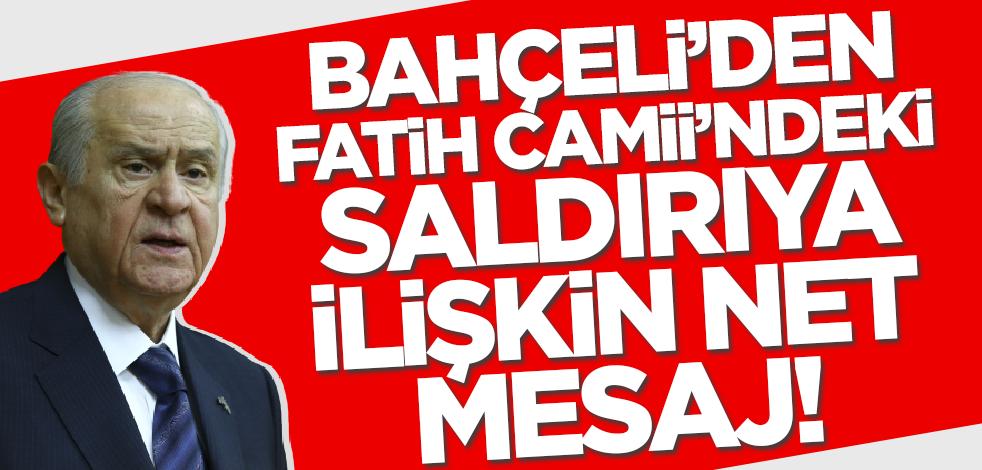 Bahçeli'den Fatih Camii'ndeki saldırıya ilişkin net mesaj!