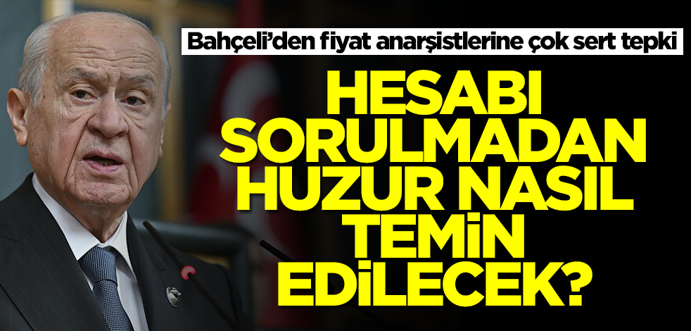 Bahçeli’den fiyat anarşistlerine çok sert tepki: Hesabı sorulmadan huzur nasıl temin edilecek?