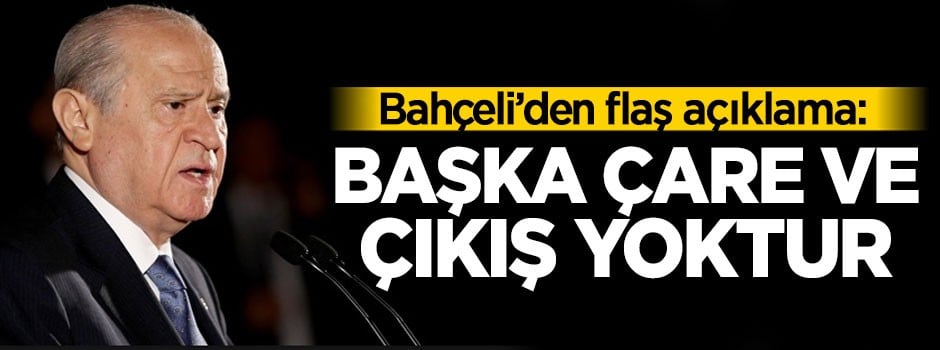 Bahçeli'den flaş açıklama: Başka çare ve çıkış yoktur