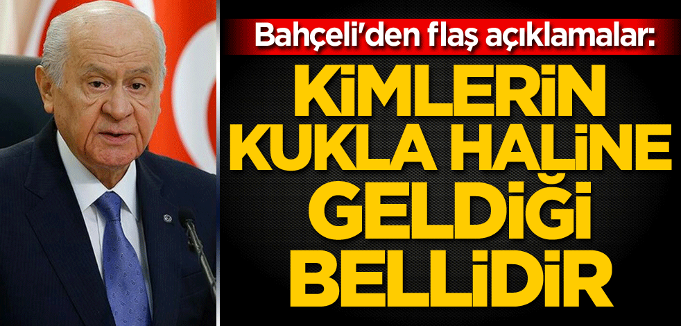 Bahçeli'den flaş açıklamalar: Bugün kimlerin kukla haline geldiği bellidir