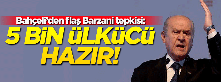 Bahçeli'den flaş Barzani tepkisi: 5 bin ülkücü hazır!