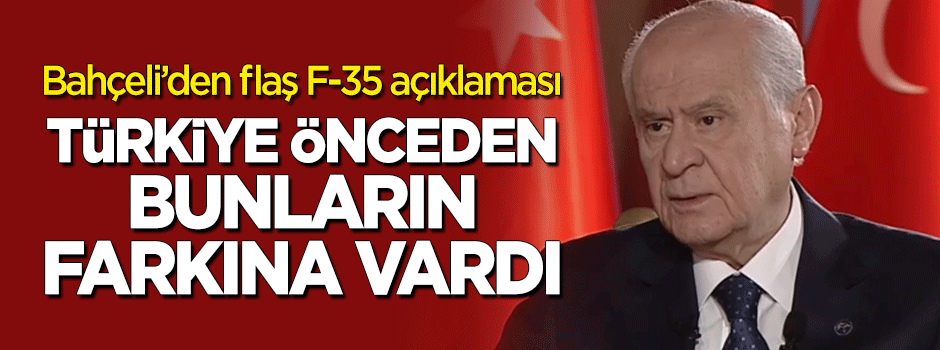 Bahçeli'den flaş 'F-35' açıklaması: Türkiye önceden bunların farkına vardı