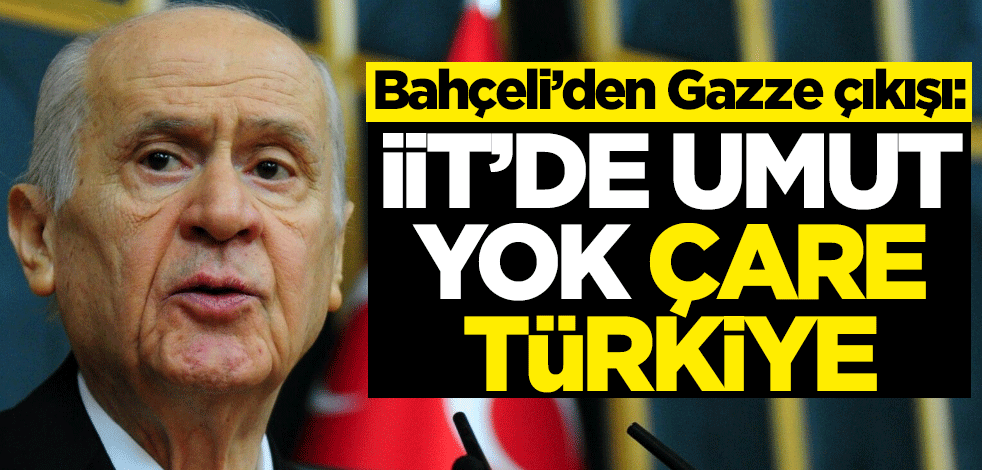 Bahçeli'den flaş Gazze çıkışı! "İİT'den umut yok, çare Türkiye"