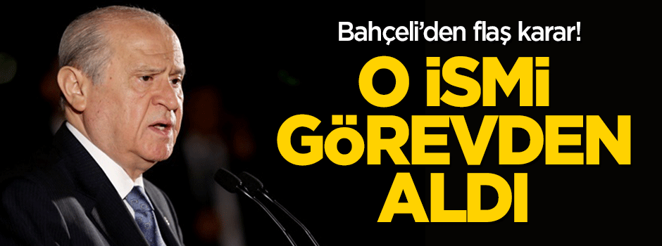 Bahçeli'den flaş karar! O ismi görevden aldı
