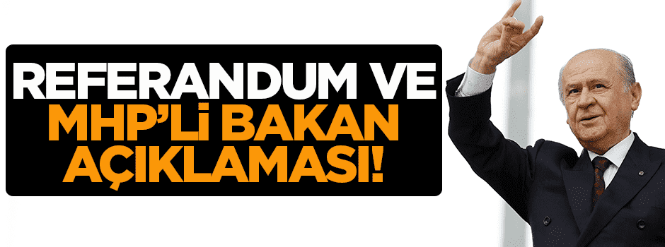 MHP liderinden 'referandum ve MHP'li bakan' açıklaması!