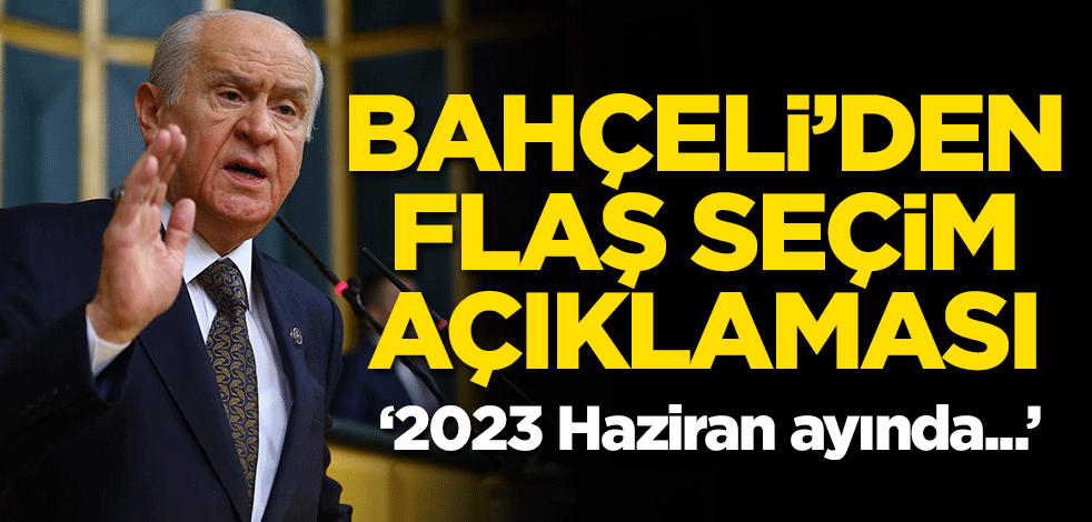 Bahçeli'den flaş seçim açıklaması: 2023 Haziran ayında...