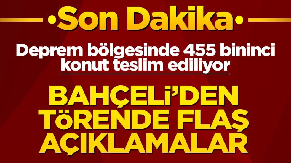 Deprem bölgesinde 455 bininci konut teslim ediliyor! Bahçeli'den törende flaş sözler