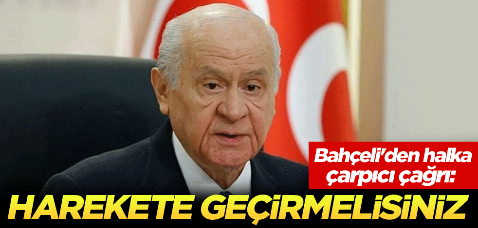 Bahçeli'den halka çarpıcı çağrı: Harekete geçirmelisiniz