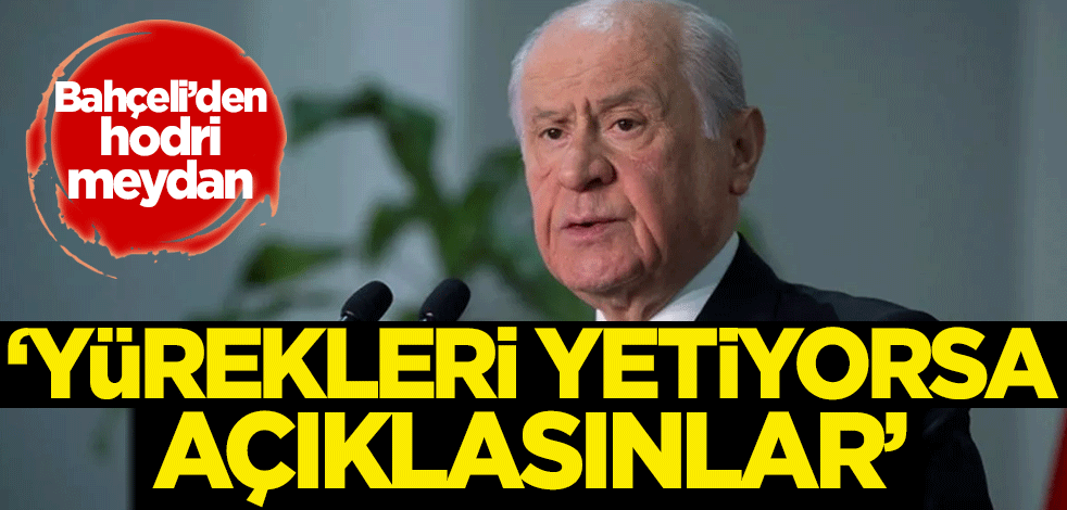 Bahçeli'den hodri meydan: Yürekleri yetiyorsa açıklasınlar