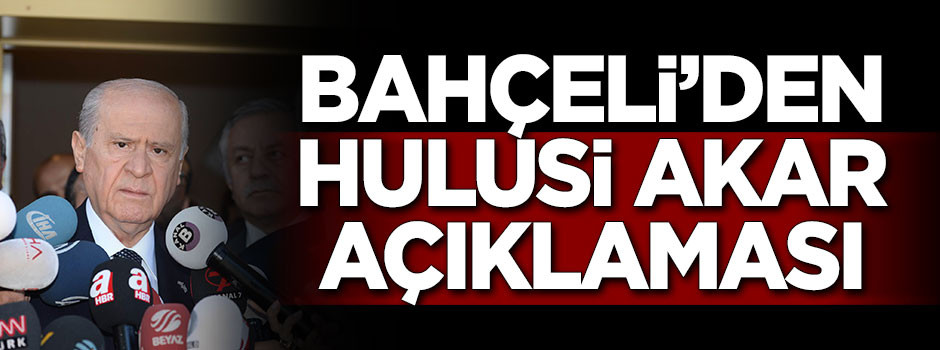 Bahçeli: Akar'ın tartışmalara dahil edilmesi doğru değil