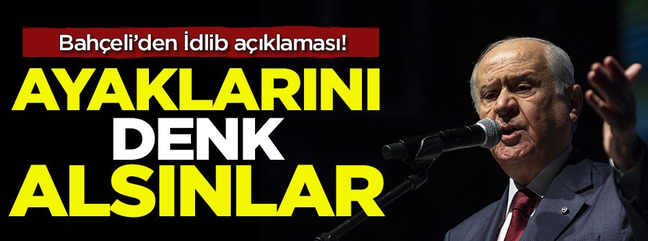 Bahçeli'den İdlib açıklaması! Ayaklarını denk alsınlar