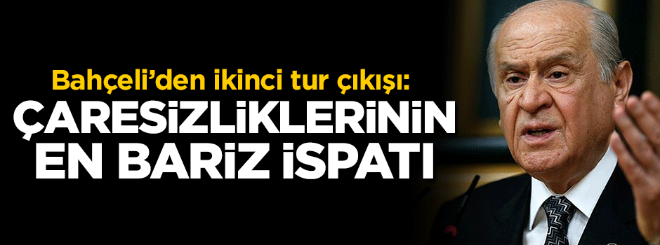 Bahçeli’den ikinci tur çıkışı: Çaresizliklerinin ispatı