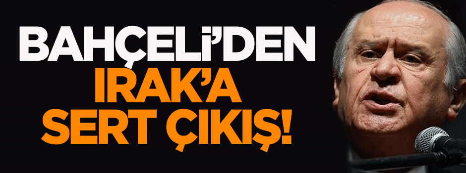 Bahçeli'den Irak'a sert çıkış!