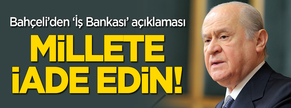 Bahçeli'den 'İş Bankası' çıkışı: Millete iade edin!