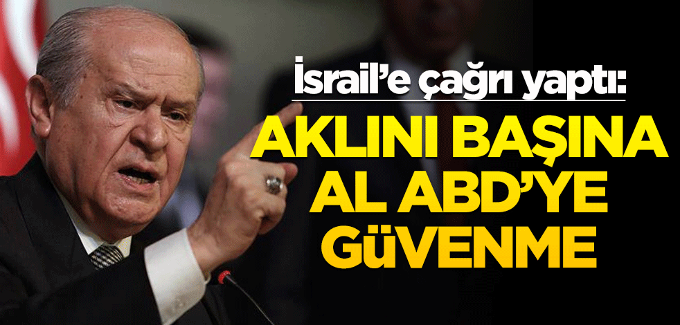 Bahçeli'den İsrail'e çağrı: Aklını başına al, ABD'ye güvenme