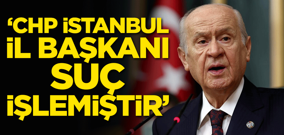 Bahçeli'den Kaftancıoğlu açıklaması: CHP İstanbul İl Başkanı suç işlemiştir