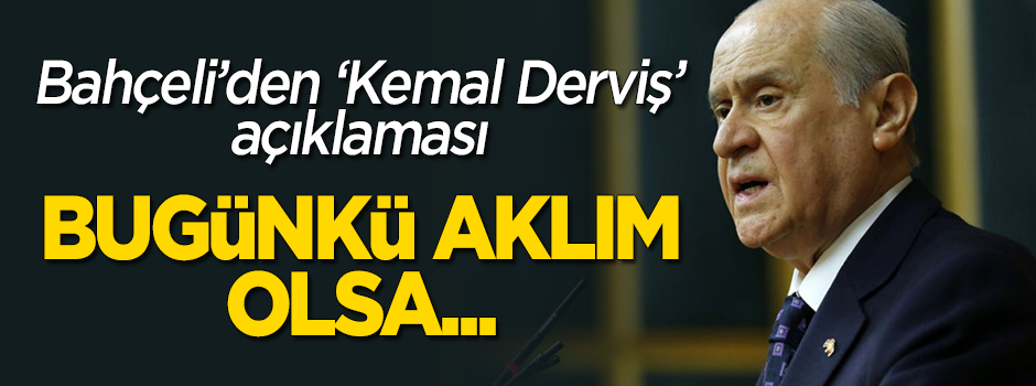 Bahçeli'den 'Kemal Derviş' açıklaması: Bugünkü aklım olsa...