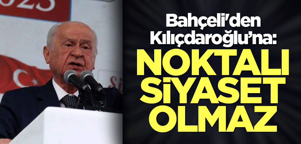 Bahçeli'den Kılıçdaroğlu’na: Noktalı siyaset olmaz