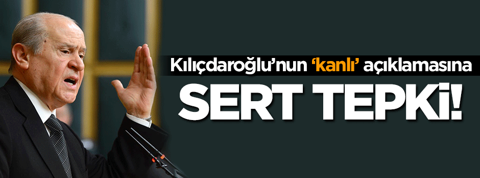 Bahçeli'den Kılıçdaroğlu'nun kanlı açıklamasına tepki!