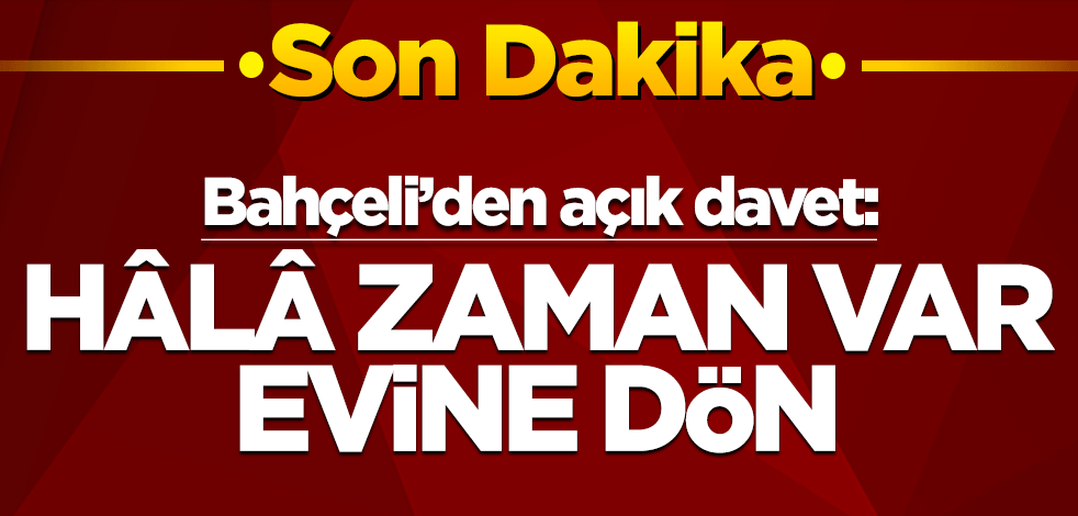 Bahçeli'den açık çağrı: Hâlâ zaman var, evine dön